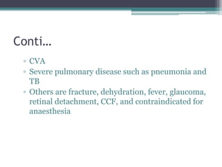 Conti…
▫ CVA
▫ Severe pulmonary disease such as pneumonia and
TB
▫ Others are fracture, dehydration, fever, glaucoma,
retinal detachment, CCF, and contraindicated for
anaesthesia
 