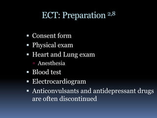 ECT: Preparation 2,8 Consent form Physical examHeart and Lung exam AnesthesiaBlood testElectrocardiogramAnticonvulsants and antidepressant drugs are often discontinued