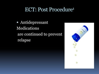ECT: Post Procedure1Antidepressant Medications are continued to prevent  relapse