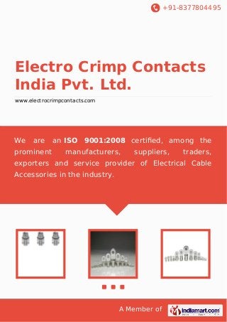 +91-8377804495

Electro Crimp Contacts
India Pvt. Ltd.
www.electrocrimpcontacts.com

We

are

prominent

an ISO 9001:2008 certiﬁed, among the
manufacturers,

suppliers,

traders,

exporters and service provider of Electrical Cable
Accessories in the industry.

A Member of

 