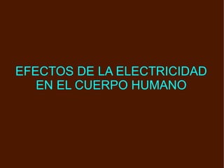 EFECTOS DE LA ELECTRICIDAD EN EL CUERPO HUMANO 