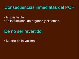 Anoxia tisular. Fallo funcional de órganos y sistemas. Consecuencias inmediatas del PCR De no ser revertido: Muerte de la víctima 