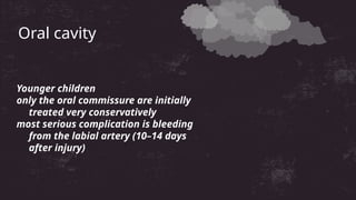 Younger children
only the oral commissure are initially
treated very conservatively
most serious complication is bleeding
from the labial artery (10–14 days
after injury)
Oral cavity
 