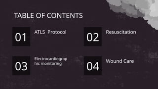 TABLE OF CONTENTS
ATLS Protocol Resuscitation
01 02
Electrocardiograp
hic monitoring
Wound Care
03 04
 