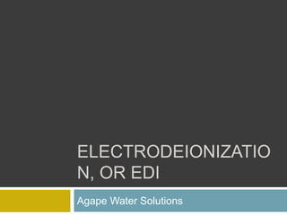 ELECTRODEIONIZATIO
N, OR EDI
Agape Water Solutions
 