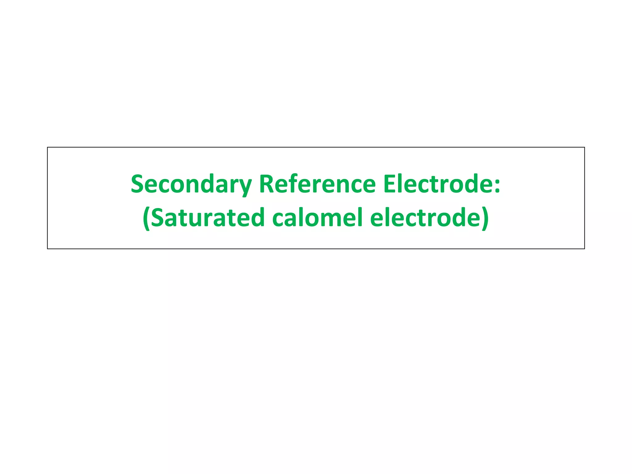 Secondary Reference Electrode:
(Saturated calomel electrode)
 