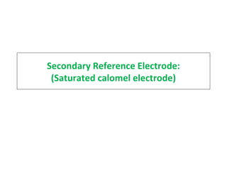 Secondary Reference Electrode:
(Saturated calomel electrode)
 