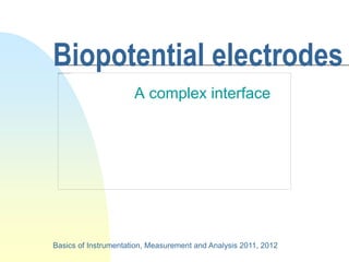 Biopotential electrodes
A complex interface
Basics of Instrumentation, Measurement and Analysis 2011, 2012
 
