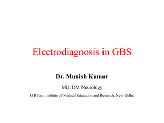 Electrodiagnosis in GBS
Dr. Munish Kumar
MD, DM Neurology
G B Pant Institute of Medical Education and Research, New Delhi.
 