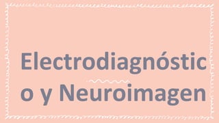 Electrodiagnóstic
o y Neuroimagen
 