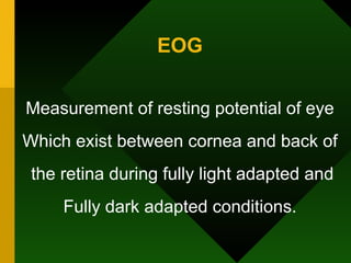 EOG Measurement of resting potential of eye Which exist between cornea and back of the retina during fully light adapted and Fully dark adapted conditions. 