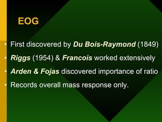 EOG First discovered by  Du Bois-Raymond  (1849) Riggs  (1954) &  Francois  worked extensively Arden & Fojas  discovered importance of ratio Records overall mass response only. 