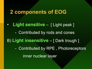 Light sensitive  –  [ Light peak ] -  Contributed by rods and cones  B)  Light insensitive  – [ Dark trough ] -  Contributed by RPE , Photoreceptors inner nuclear layer 2 components of EOG 