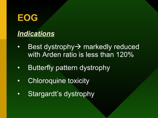 EOG Indications Best dystrophy   markedly reduced with Arden ratio is less than 120% Butterfly pattern dystrophy Chloroquine toxicity Stargardt’s dystrophy 