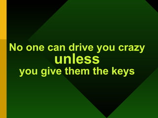 No one can drive you crazy unless you give them the keys 