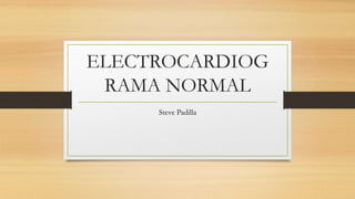 ELECTROCARDIOG
RAMA NORMAL
Steve Padilla
 
