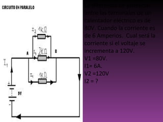 La diferencia de potencial entre las terminales de un calentador eléctrico es de 80V. Cuando la corriente es de 6 Amperios.  Cual será la corriente si el voltaje se incrementa a 120V.  V1 =80V.  I1= 6A.  V2 =120V  I2 = ?  