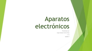 Aparatos
electrónicosPresentado por
Jorge Esteban Cortes Paez
I T A
GRADO 7
 