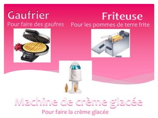 Pour faire des gaufres Pour les pommes de terre frite
Pour faire la crème glacée