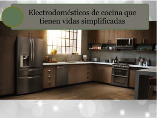 Electrodomésticos de cocina que
tienen vidas simplificadas
 