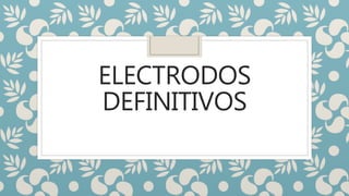 ELECTRODOS
DEFINITIVOS
 