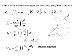 There is a nice way of expressing mutual inductance, using Stoke’s theorem
( ) 2
1
2
1
2
1
2 l
d
A
a
d
A
a
d
B








=



=

= 



R
1
l
d

2
l
d


=
R
l
d
I
A 1
1
0
1
4




2
1
1
0
2
4
l
d
R
l
d
I 










=  



1
21
2 I
M
=



=
R
l
d
l
d
M 2
1
0
21
4



 Neumann formula
 
