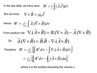 )
.(
.
)
.( B
A
B
B
B
A








−
=


 
  

−
= 

 d
B
A
d
B
W )
.(
2
2
1
0


J
B


0

=


 

= 
 d
B
A
W )
.(
0
2
1





d
J
A
W 
= )
.
(
2
1


)
.(
)
.(
)
.( B
A
A
B
B
A







−


=


 
  
−
=

 
S
da
B
A
d
B ).
(
2
2
1
0


In the last slide, we have seen
But we know
Hence
From product rule
Therefore
So
where s is the surface bounding the volume v
 