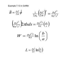 Example 7.13 in Griffith


 ˆ
2
0
s
I
B =

( ) 2
2
2
0
0
0 8
2
2
2
1
s
I
s
I




 =
( ) ( )
s
ds
l
I
s
I
lsds 



 4
8
2
0
2
2
2
0
2 =
2
0
4 ln
I l b
W
a


 
=  
 
( )
a
b
l
L ln
2
0


=
 
