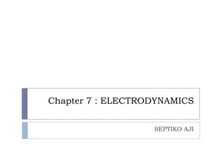 Chapter 7 : ELECTRODYNAMICS


                   SEPTIKO AJI
 
