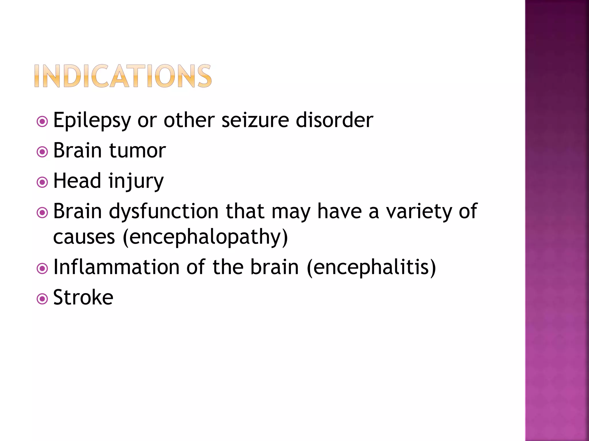  Epilepsy or other seizure disorder
 Brain tumor
 Head injury
 Brain dysfunction that may have a variety of
causes (encephalopathy)
 Inflammation of the brain (encephalitis)
 Stroke
 
