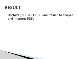  Doctor’s ( NEUROLOGIST) are trained to analyze
and interpret EEG’s
RESULT
 