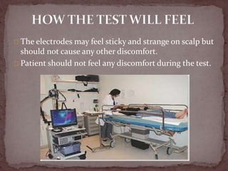 The electrodes may feel sticky and strange on scalp but
should not cause any other discomfort.
Patient should not feel any discomfort during the test.
 