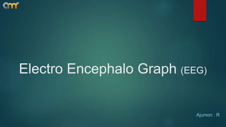 Electro Encephalo Graph (EEG)
Ajumon . R
 