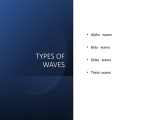 TYPES OF
WAVES
• Alpha waves
• Beta waves
• Delta waves
• Theta waves
 