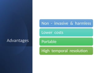 Advantages
Non - invasive & harmless
Lower costs
Portable
High temporal resolution
 