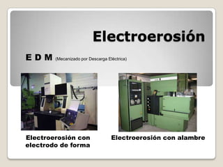 Electroerosión E D M (Mecanizado por Descarga Eléctrica)   Electroerosión con electrodo de forma    Electroerosión con alambre 