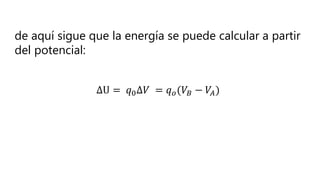de aquí sigue que la energía se puede calcular a partir
del potencial:
∆U = 𝑞0∆𝑉 = 𝑞𝑜(𝑉𝐵 − 𝑉𝐴)
 