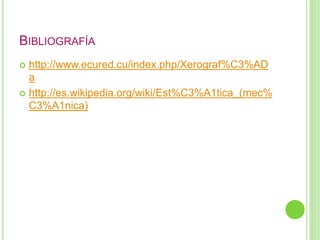 BIBLIOGRAFÍA 
 http://www.ecured.cu/index.php/Xerograf%C3%AD 
a 
 http://es.wikipedia.org/wiki/Est%C3%A1tica_(mec% 
C3%A1nica) 
 