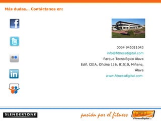 Más dudas… Contáctanos en:   0034 945011043 [email_address] Parque Tecnológico Álava Edif. CEIA, Oficina 116, 01510, Miñano, Álava www.fitnessdigital.com   