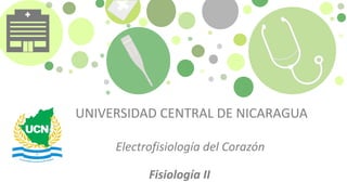 UNIVERSIDAD CENTRAL DE NICARAGUA
Electrofisiología del Corazón
Fisiología II
 