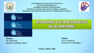 Médico:
Elvis E. Ramos R.
Residente de Cardiología 1.
Caracas Marzo 2023.
UNIVERSIDAD CENTRAL DE VENEZUELA.
FACULTAD DE MEDICINA.
COORDINACIÓN DE POSTGRADOS.
HOSPITAL GENERAL DR. MIGUEL PÉREZ CARREÑO.
PROGRAMA DE ESPECIALIZACIÓN EN CARDIOLOGÍA CLÍNICA.
Monitor:
Dra. Misticchio
Internista-Cardiólogo clínico.
 