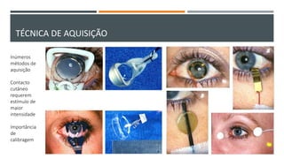 TÉCNICA DE AQUISIÇÃO
Inúmeros
métodos de
aquisição
Contacto
cutâneo
requerem
estímulo de
maior
intensidade
Importância
de
calibragem
 