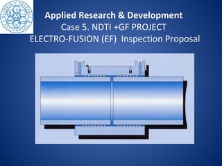 Applied Research & Development
Case 5. NDTI +GF PROJECT
ELECTRO-FUSION (EF) Inspection Proposal
 