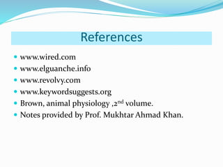 References
www.wired.com
www.elguanche.info
www.revolvy.com
www.keywordsuggests.org
Brown, animal physiology ,2nd volume.
Notes provided by Prof. Mukhtar Ahmad Khan.