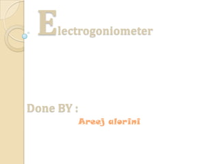Electrogoniometer
Done BY :
Areej alorini
 