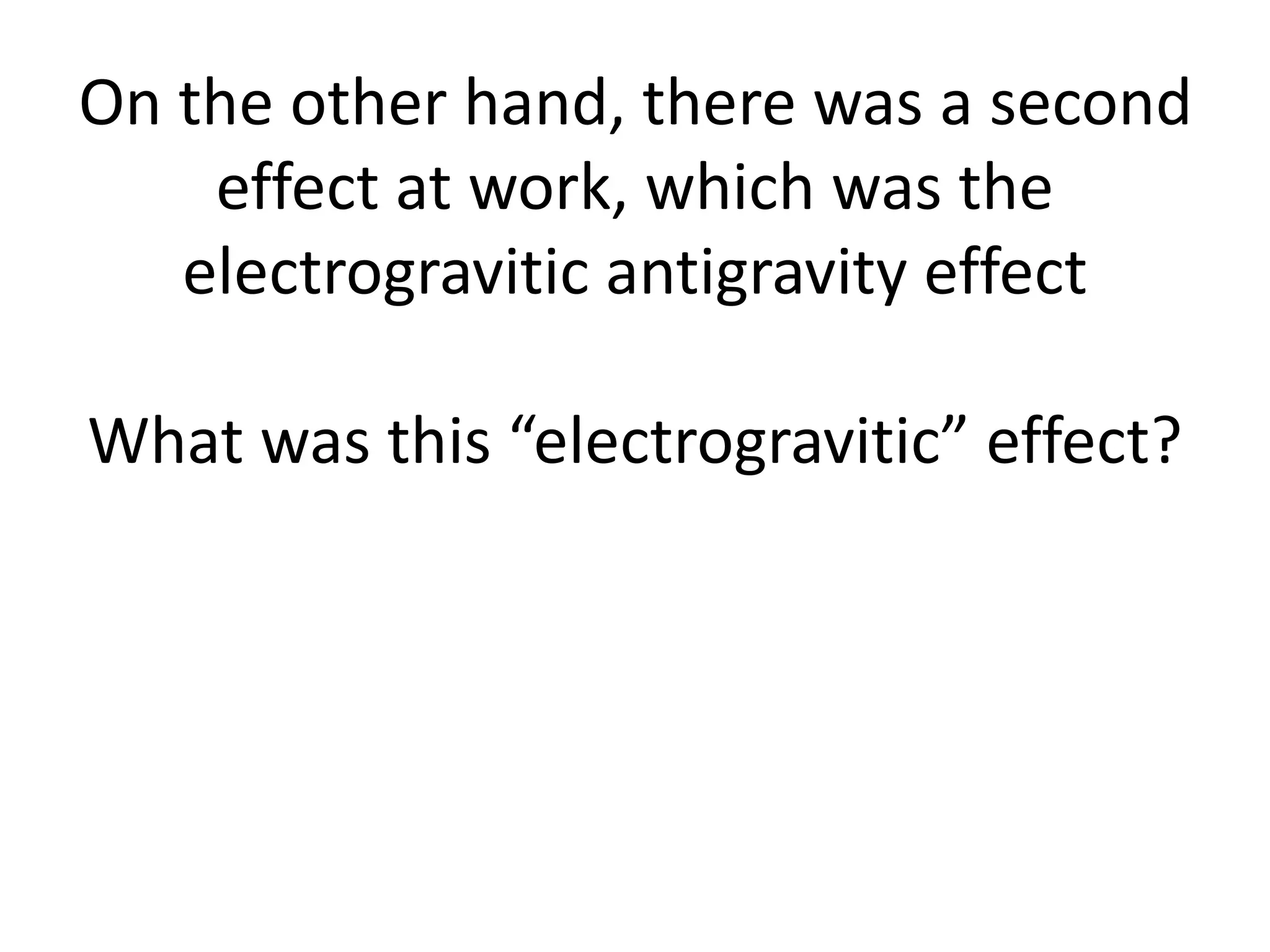 On the other hand, there was a second
effect at work, which was the
electrogravitic antigravity effect
What was this “electrogravitic” effect?
 