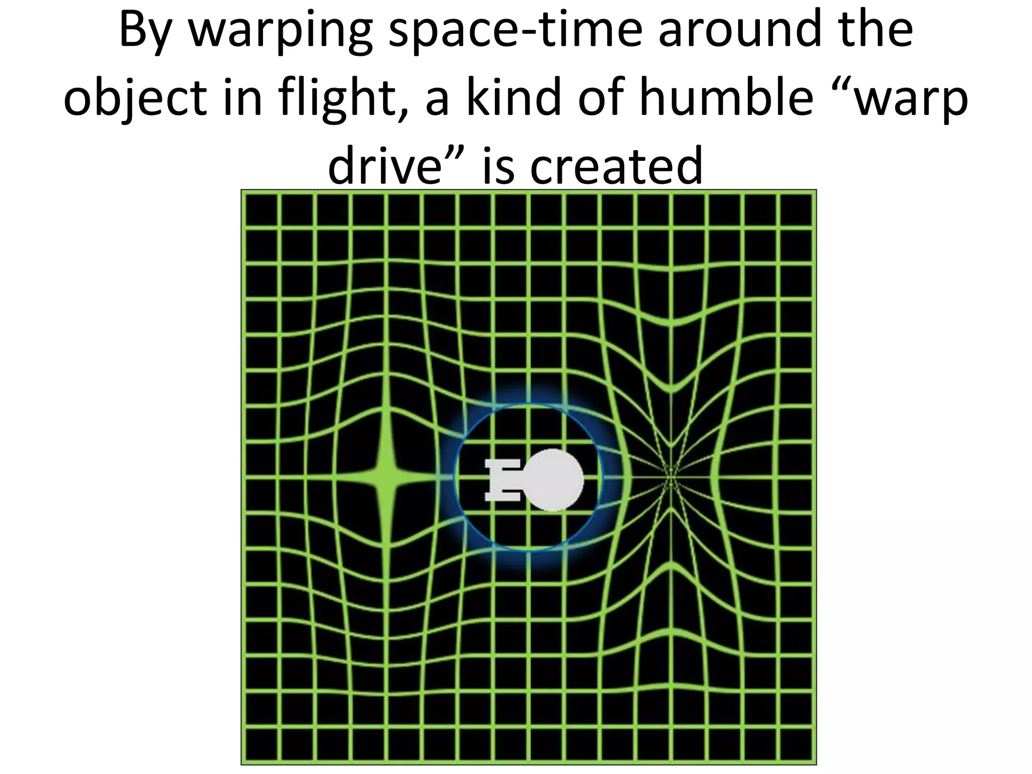 By warping space-time around the
object in flight, a kind of humble “warp
drive” is created
 