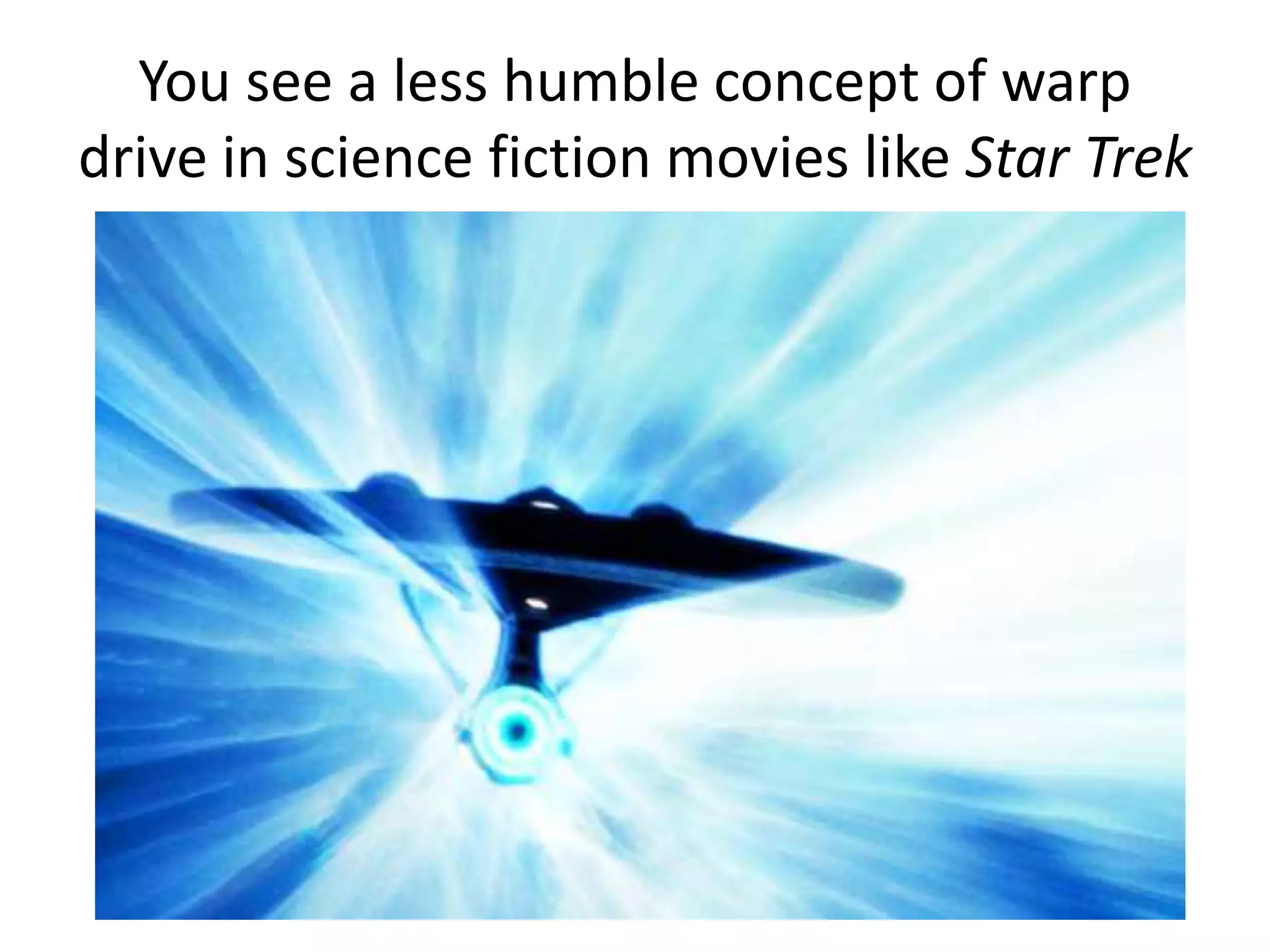 You see a less humble concept of warp
drive in science fiction movies like Star Trek
 