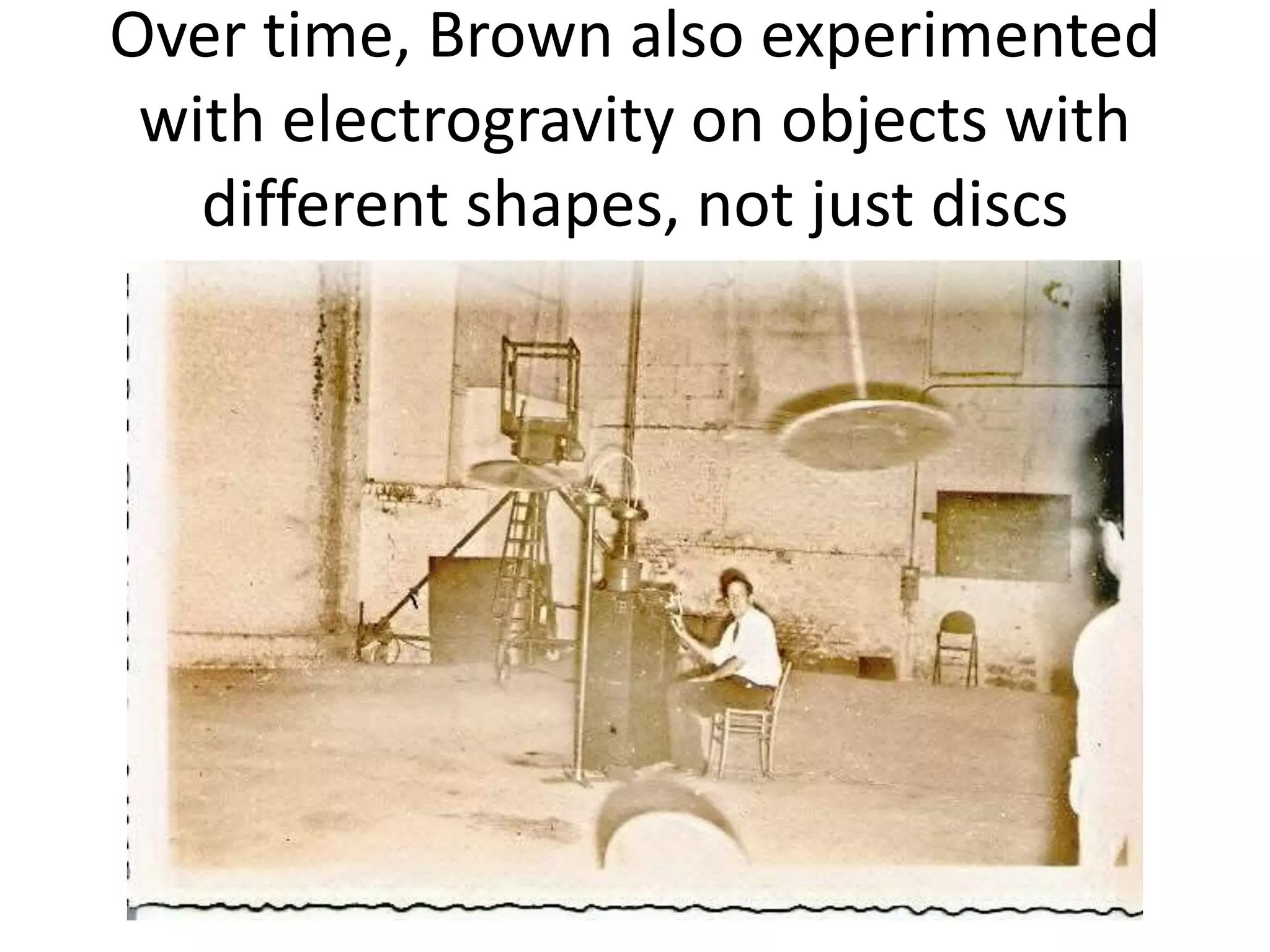 Over time, Brown also experimented
with electrogravity on objects with
different shapes, not just discs
 