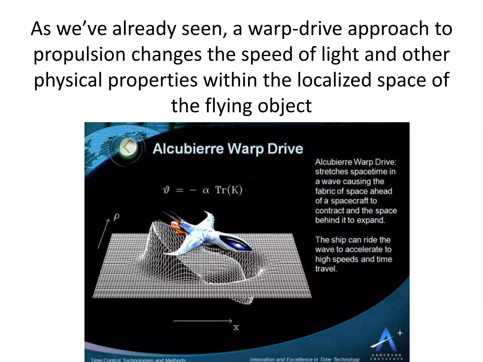 As we’ve already seen, a warp-drive approach to
propulsion changes the speed of light and other
physical properties within the localized space of
the flying object
 